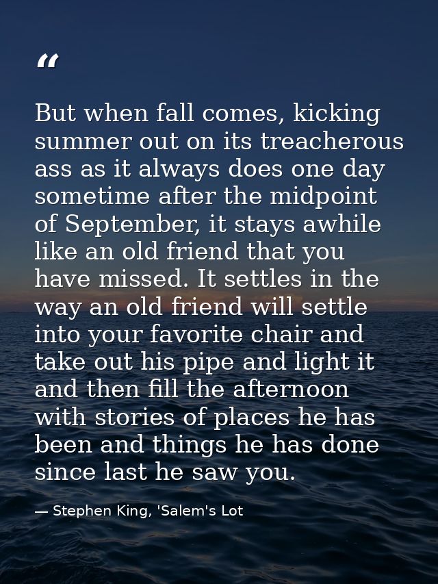 But when fall comes, kicking summer out on its treacherous ass as it always does one day sometime after the midpoint of  — Stephen King, 'Salem's Lot