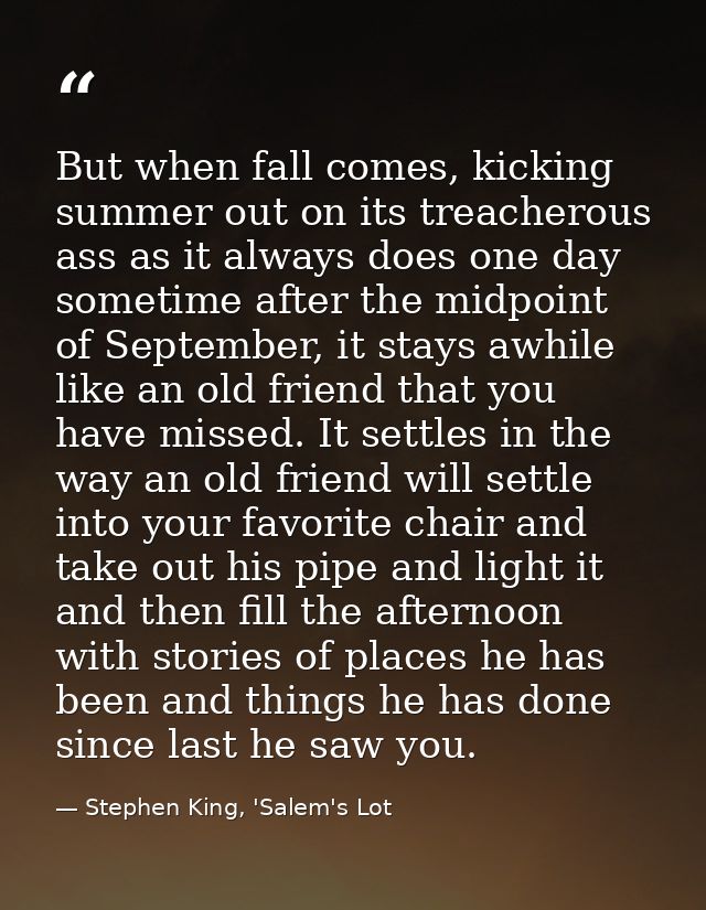 But when fall comes, kicking summer out on its treacherous ass as it always does one day sometime after the midpoint of  — Stephen King, 'Salem's Lot