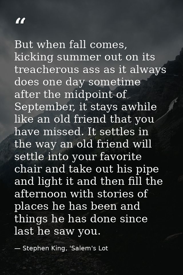 But when fall comes, kicking summer out on its treacherous ass as it always does one day sometime after the midpoint of  — Stephen King, 'Salem's Lot