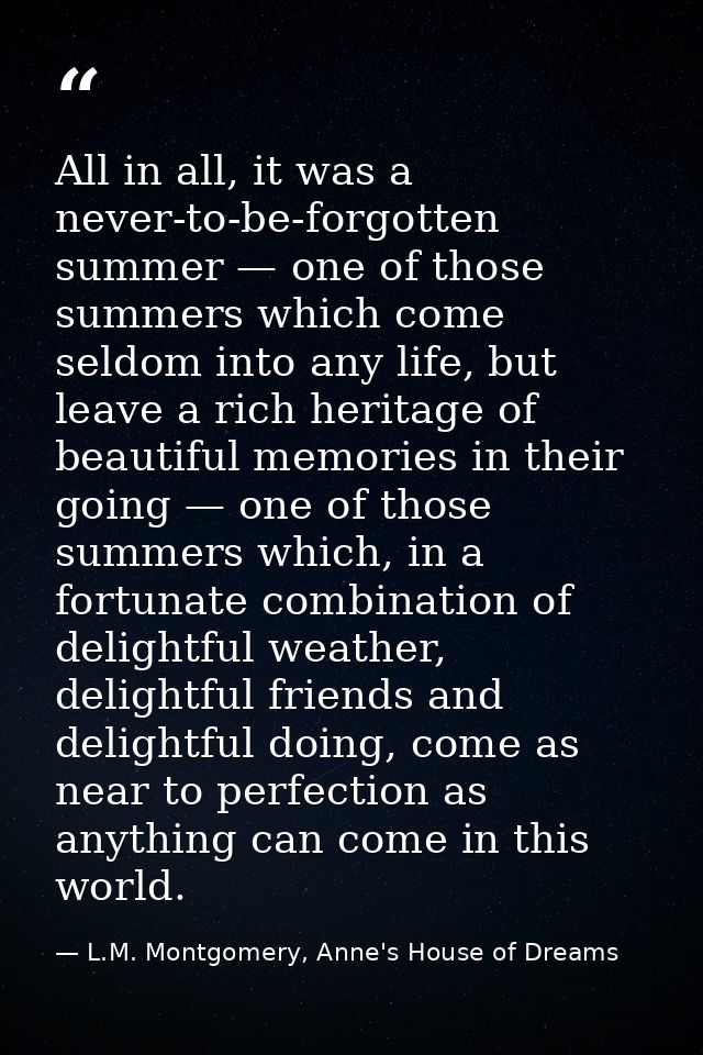 All in all, it was a never-to-be-forgotten summer — one of those summers which come seldom into any life, but leave a ri — L.M. Montgomery, Anne's House of Dreams