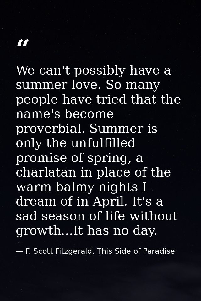 We can't possibly have a summer love. So many people have tried that the name's become proverbial. Summer is only the un — F. Scott Fitzgerald, This Side of Paradise
