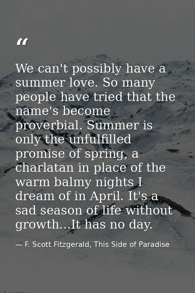 We can't possibly have a summer love. So many people have tried that the name's become proverbial. Summer is only the un — F. Scott Fitzgerald, This Side of Paradise