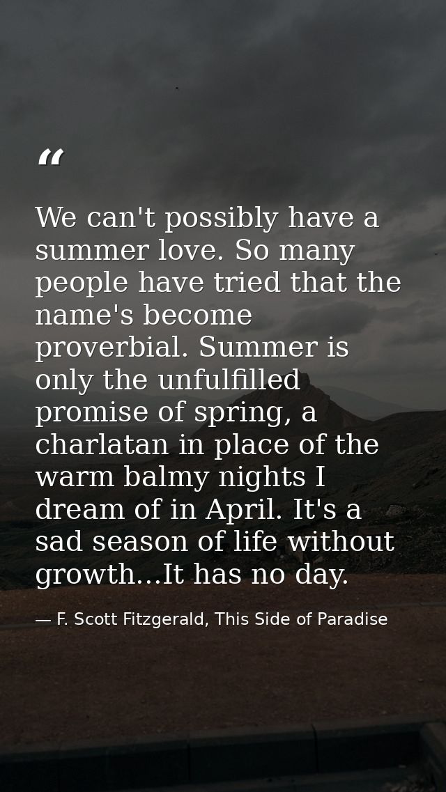 We can't possibly have a summer love. So many people have tried that the name's become proverbial. Summer is only the un — F. Scott Fitzgerald, This Side of Paradise