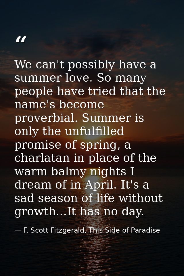 We can't possibly have a summer love. So many people have tried that the name's become proverbial. Summer is only the un — F. Scott Fitzgerald, This Side of Paradise