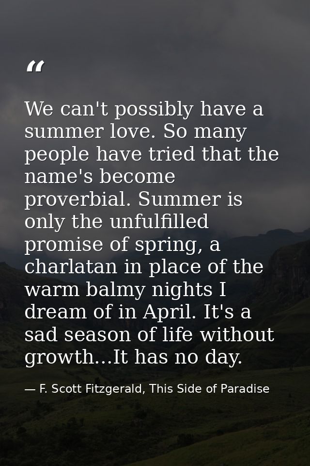 We can't possibly have a summer love. So many people have tried that the name's become proverbial. Summer is only the un — F. Scott Fitzgerald, This Side of Paradise
