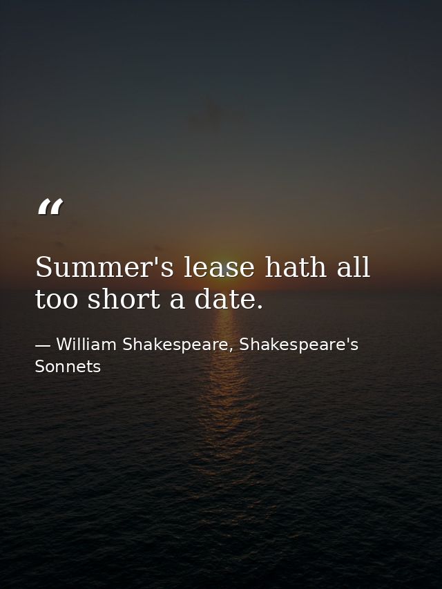 Summer's lease hath all too short a date. — William Shakespeare, Shakespeare's Sonnets