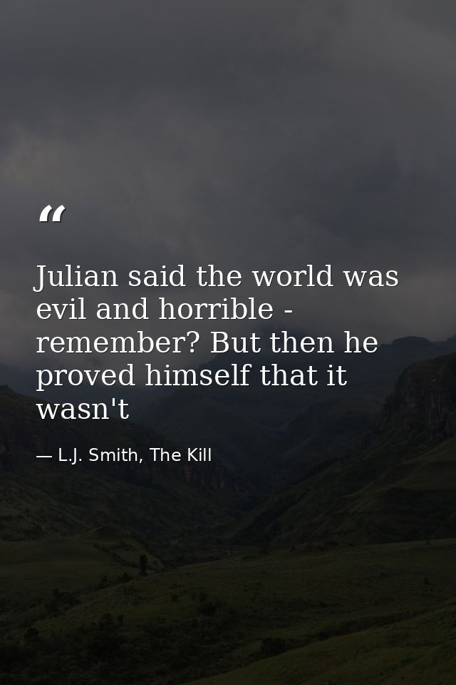 Julian said the world was evil and horrible - remember? But then he proved himself that it wasn't — L.J. Smith, The Kill