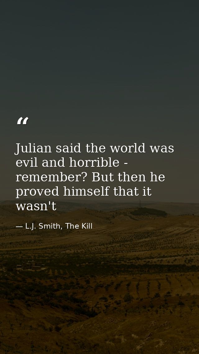 Julian said the world was evil and horrible - remember? But then he proved himself that it wasn't — L.J. Smith, The Kill