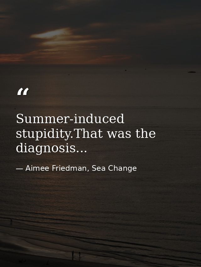 Summer-induced stupidity.That was the diagnosis... — Aimee Friedman, Sea Change