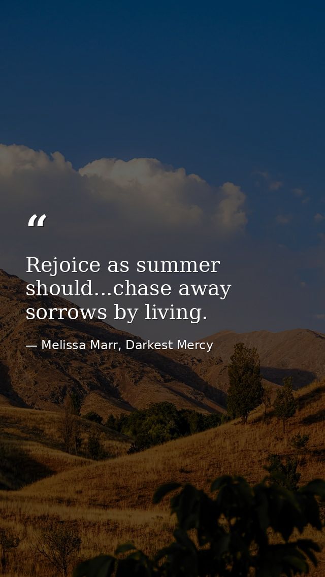 Rejoice as summer should...chase away sorrows by living. — Melissa Marr, Darkest Mercy