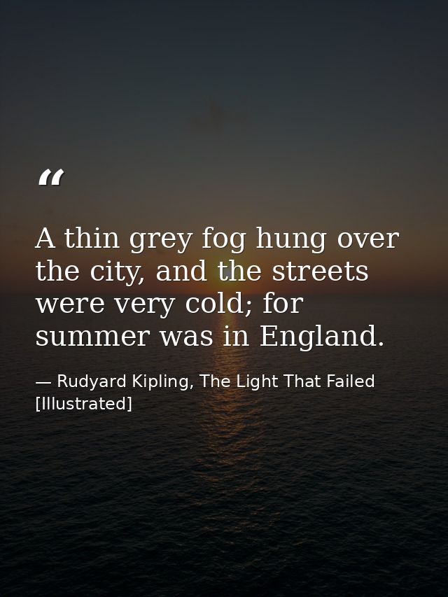 A thin grey fog hung over the city, and the streets were very cold; for summer was in England. — Rudyard Kipling, The Light That Failed [Illustrated]