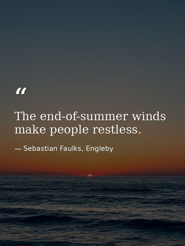The end-of-summer winds make people restless. — Sebastian Faulks, Engleby