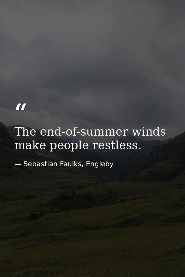The end-of-summer winds make people restless. — Sebastian Faulks, Engleby