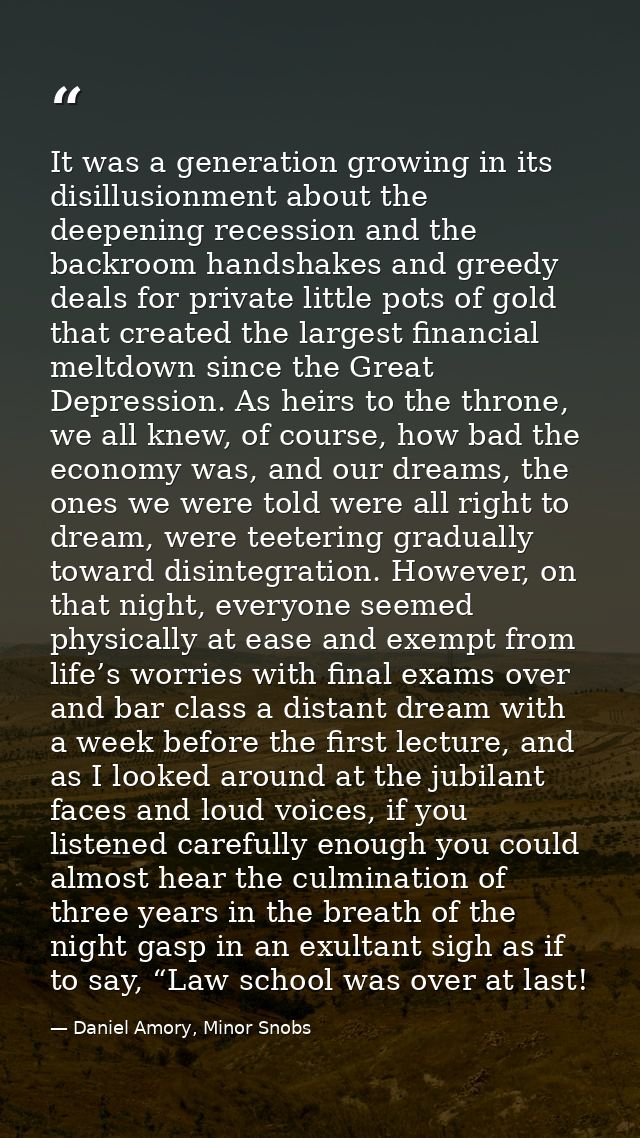 It was a generation growing in its disillusionment about the deepening recession and the backroom handshakes and greedy  — Daniel Amory, Minor Snobs