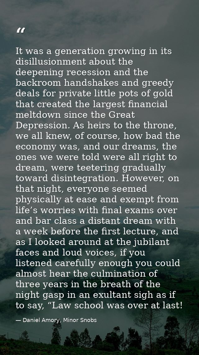 It was a generation growing in its disillusionment about the deepening recession and the backroom handshakes and greedy  — Daniel Amory, Minor Snobs