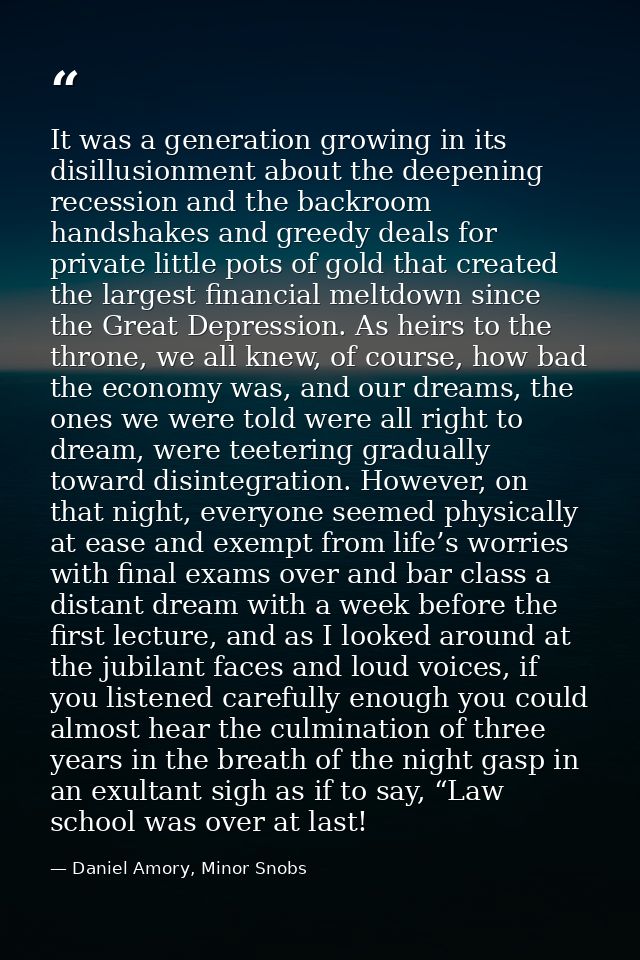 It was a generation growing in its disillusionment about the deepening recession and the backroom handshakes and greedy  — Daniel Amory, Minor Snobs