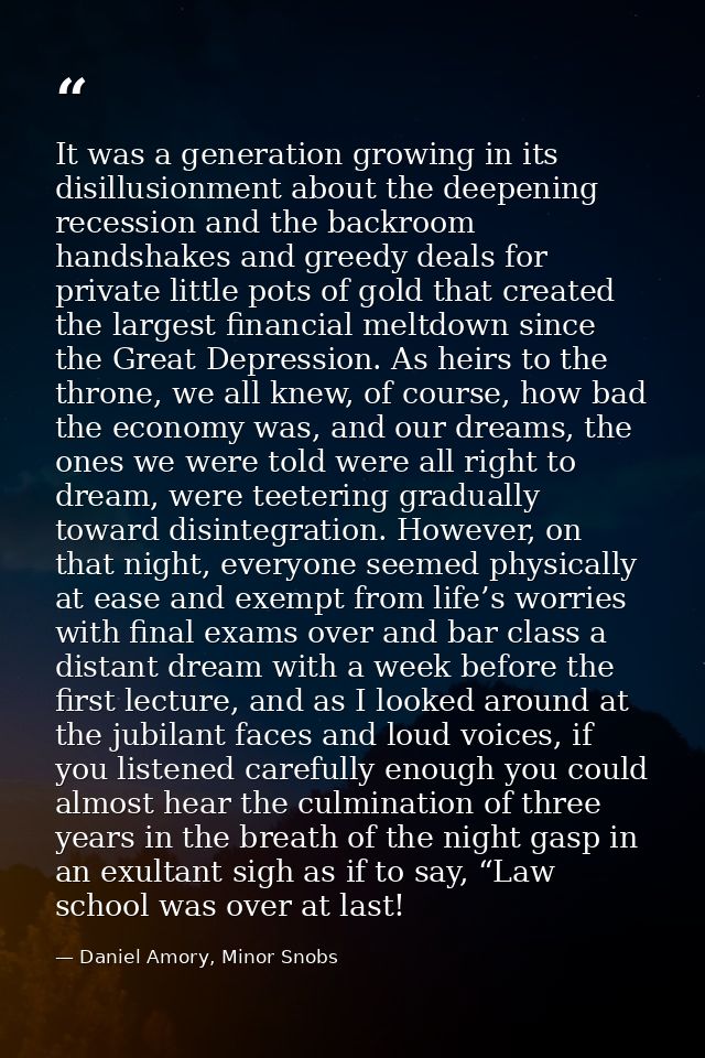 It was a generation growing in its disillusionment about the deepening recession and the backroom handshakes and greedy  — Daniel Amory, Minor Snobs