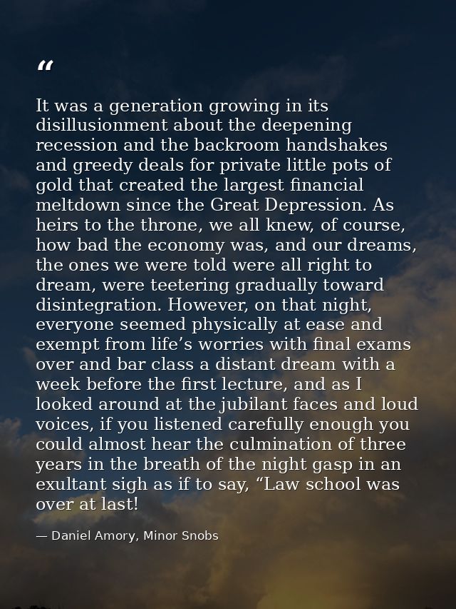 It was a generation growing in its disillusionment about the deepening recession and the backroom handshakes and greedy  — Daniel Amory, Minor Snobs