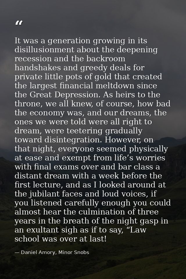 It was a generation growing in its disillusionment about the deepening recession and the backroom handshakes and greedy  — Daniel Amory, Minor Snobs