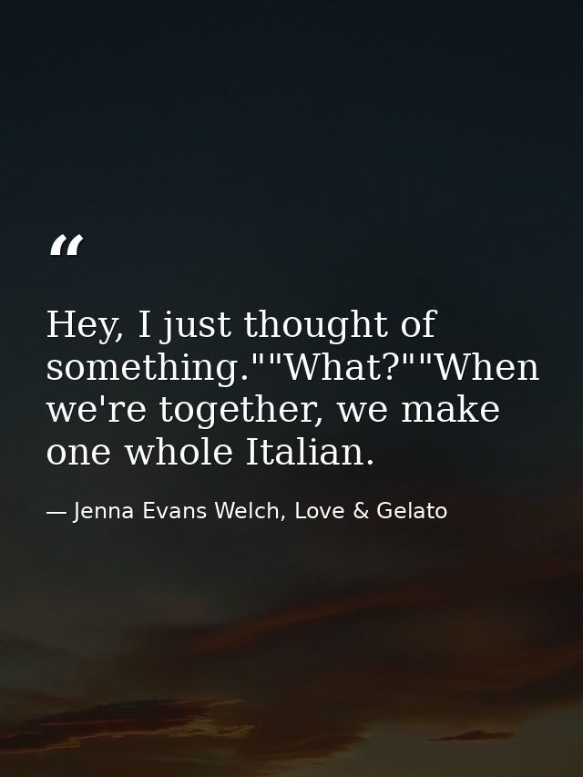 Hey, I just thought of something.""What?""When we're together, we make one whole Italian. — Jenna Evans Welch, Love & Gelato