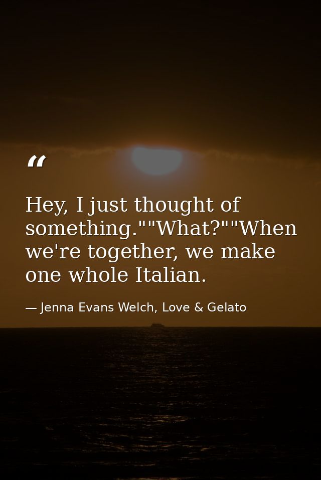 Hey, I just thought of something.""What?""When we're together, we make one whole Italian. — Jenna Evans Welch, Love & Gelato