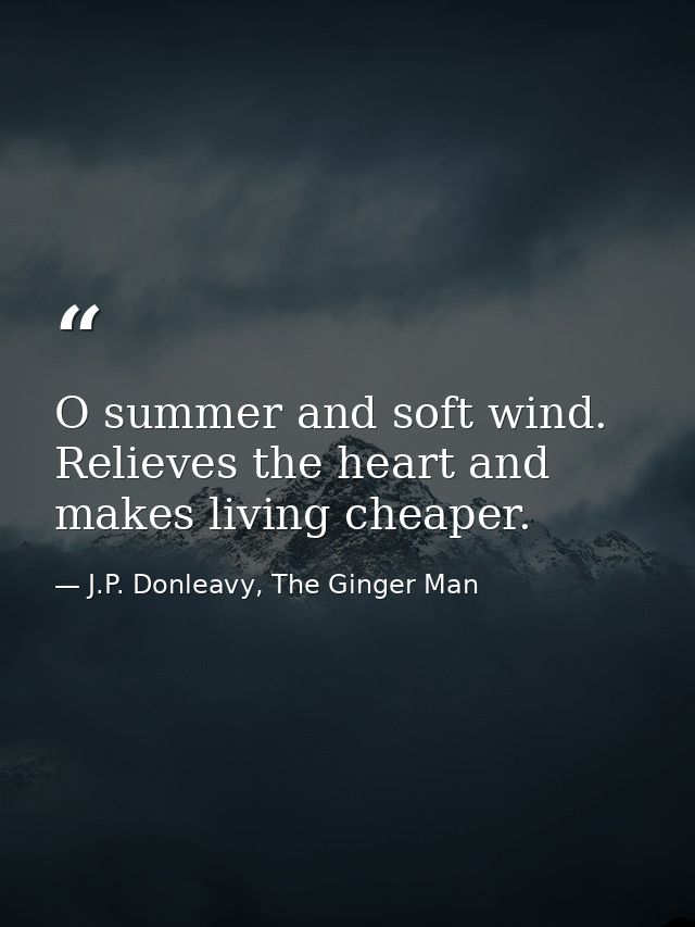O summer and soft wind. Relieves the heart and makes living cheaper. — J.P. Donleavy, The Ginger Man