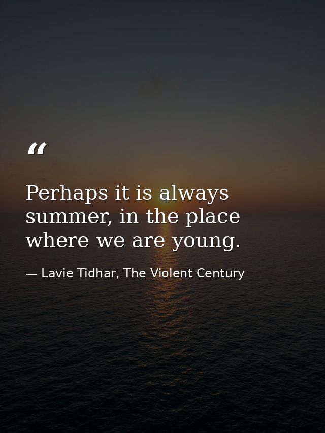 Perhaps it is always summer, in the place where we are young. — Lavie Tidhar, The Violent Century