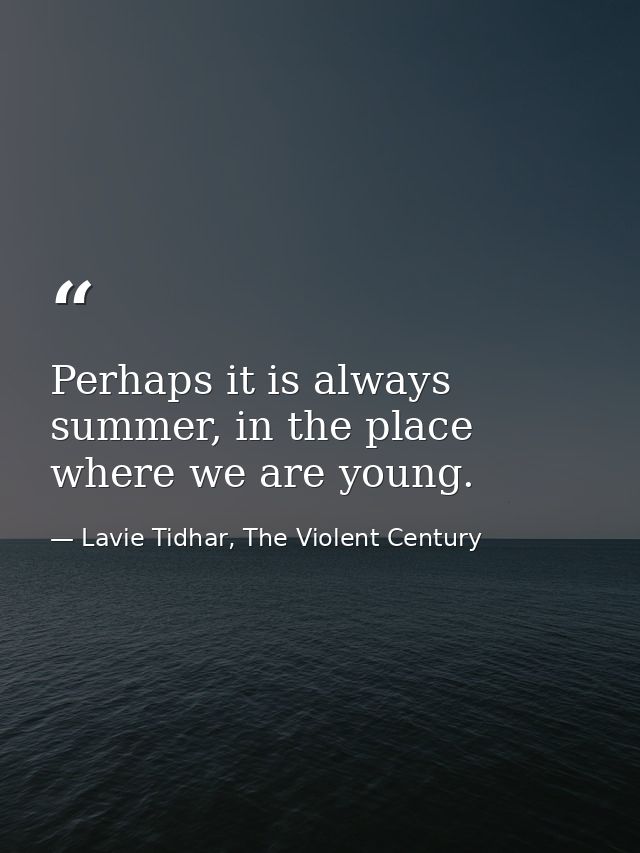 Perhaps it is always summer, in the place where we are young. — Lavie Tidhar, The Violent Century