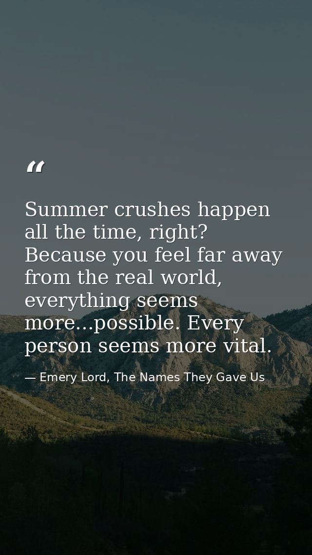 Summer crushes happen all the time, right? Because you feel far away from the real world, everything seems more...possib — Emery Lord, The Names They Gave Us
