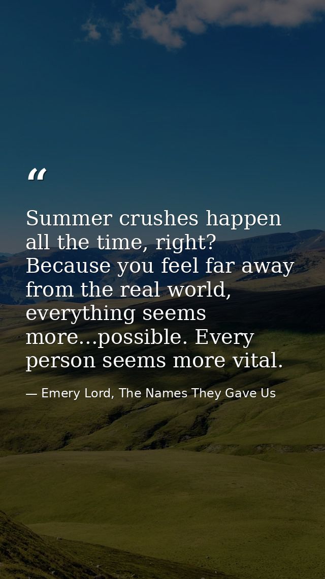 Summer crushes happen all the time, right? Because you feel far away from the real world, everything seems more...possib — Emery Lord, The Names They Gave Us