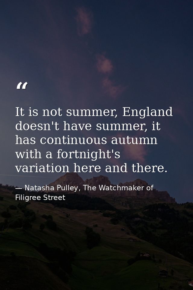 It is not summer, England doesn't have summer, it has continuous autumn with a fortnight's variation here and there. — Natasha Pulley, The Watchmaker of Filigree Street