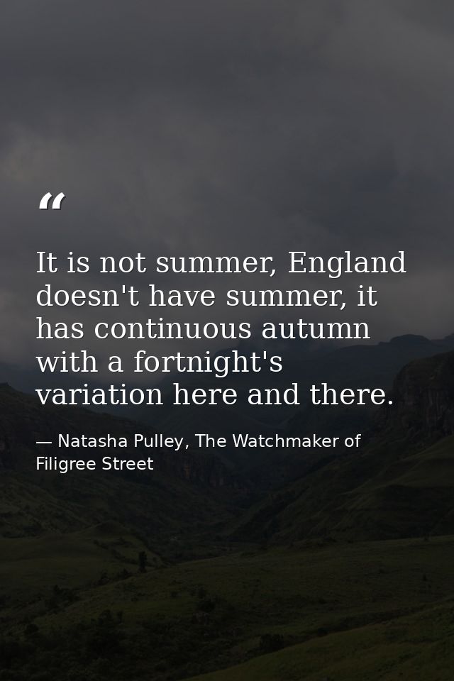 It is not summer, England doesn't have summer, it has continuous autumn with a fortnight's variation here and there. — Natasha Pulley, The Watchmaker of Filigree Street