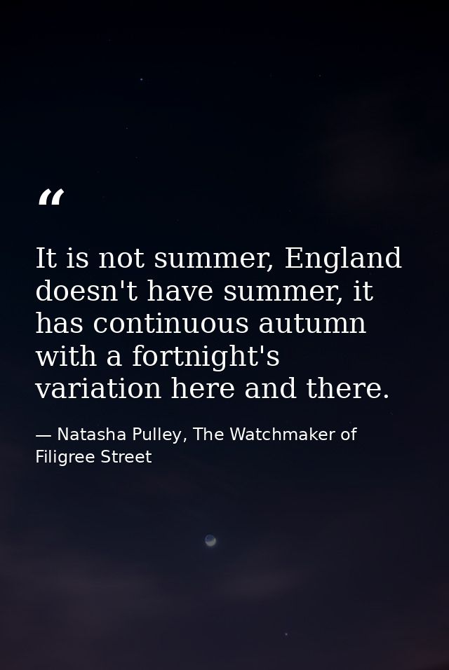 It is not summer, England doesn't have summer, it has continuous autumn with a fortnight's variation here and there. — Natasha Pulley, The Watchmaker of Filigree Street