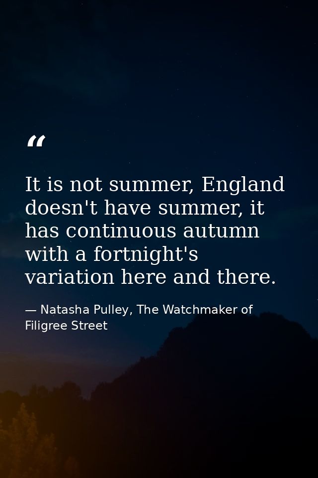 It is not summer, England doesn't have summer, it has continuous autumn with a fortnight's variation here and there. — Natasha Pulley, The Watchmaker of Filigree Street