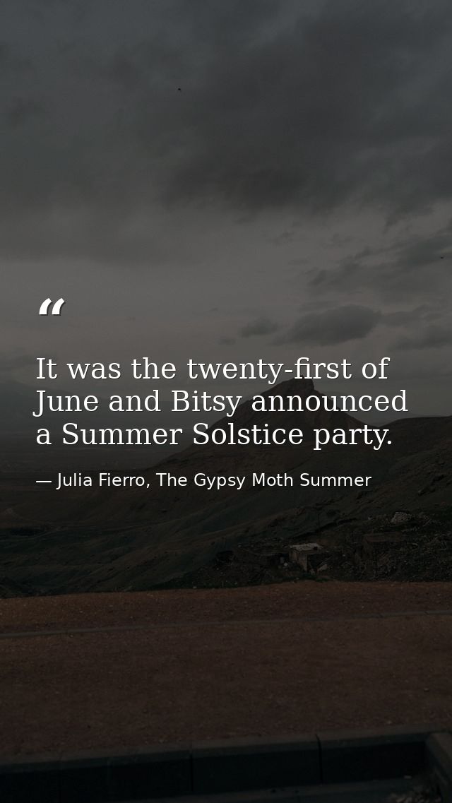 It was the twenty-first of June and Bitsy announced a Summer Solstice party. — Julia Fierro, The Gypsy Moth Summer