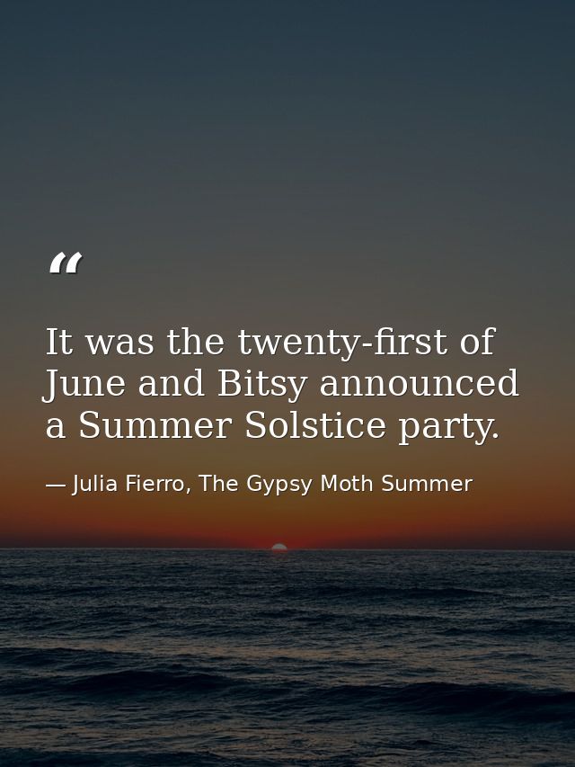 It was the twenty-first of June and Bitsy announced a Summer Solstice party. — Julia Fierro, The Gypsy Moth Summer