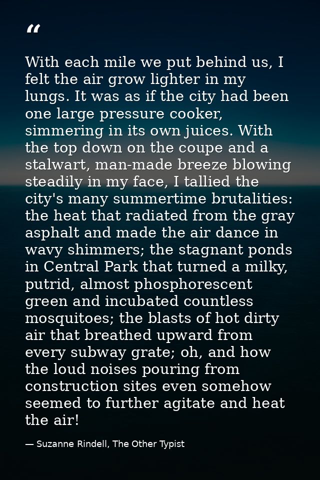With each mile we put behind us, I felt the air grow lighter in my lungs. It was as if the city had been one large press — Suzanne Rindell, The Other Typist