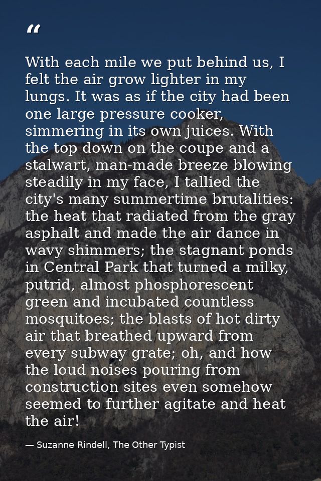 With each mile we put behind us, I felt the air grow lighter in my lungs. It was as if the city had been one large press — Suzanne Rindell, The Other Typist