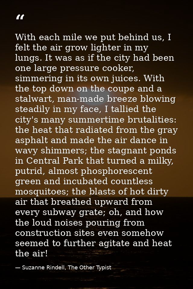 With each mile we put behind us, I felt the air grow lighter in my lungs. It was as if the city had been one large press — Suzanne Rindell, The Other Typist