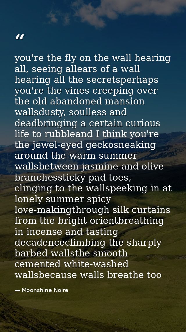 you're the fly on the wall hearing all, seeing allears of a wall hearing all the secretsperhaps you're the vines creepin — Moonshine Noire