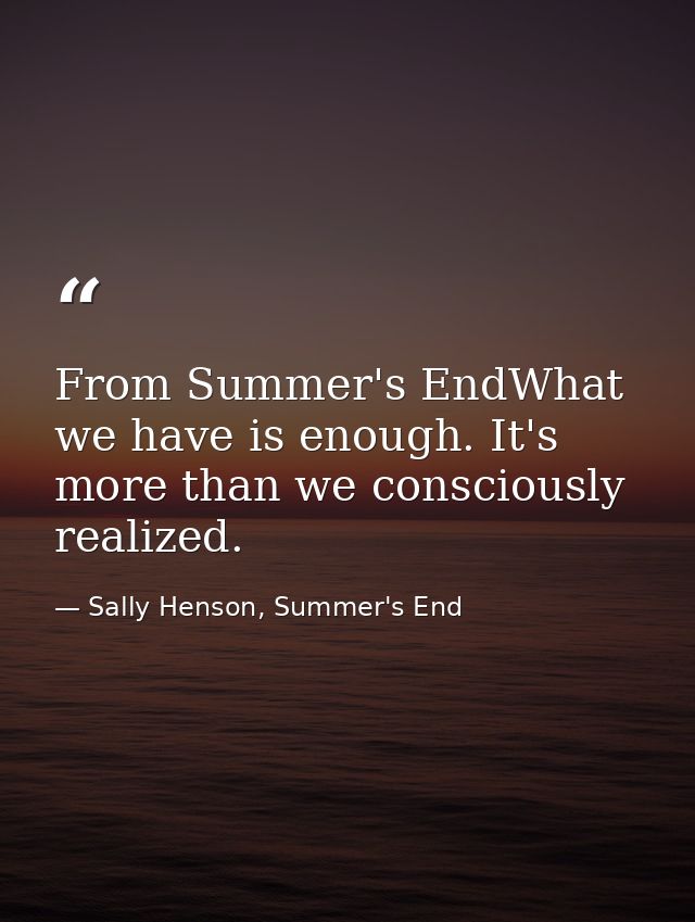 From Summer's EndWhat we have is enough. It's more than we consciously realized. — Sally Henson, Summer's End
