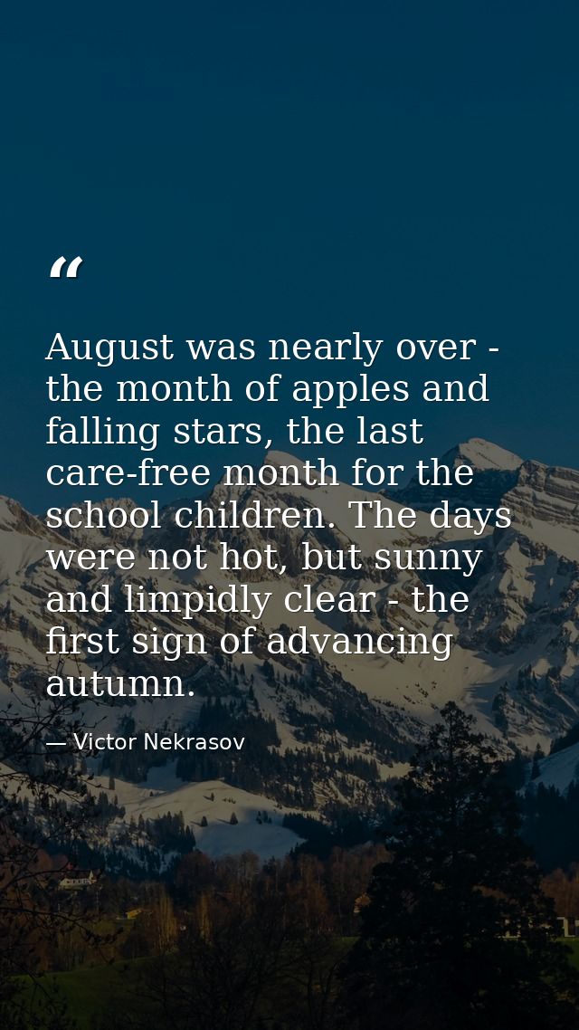 August was nearly over - the month of apples and falling stars, the last care-free month for the school children. The da — Victor Nekrasov