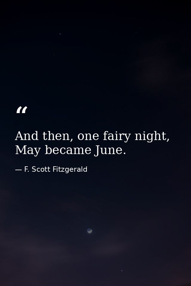 And then, one fairy night, May became June. — F. Scott Fitzgerald