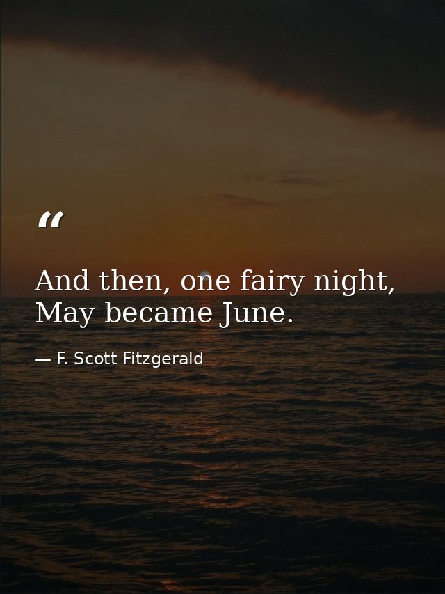 And then, one fairy night, May became June. — F. Scott Fitzgerald