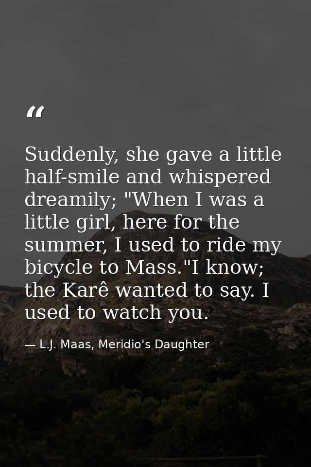 Suddenly, she gave a little half-smile and whispered dreamily; "When I was a little girl, here for the summer, I used to — L.J. Maas, Meridio's Daughter