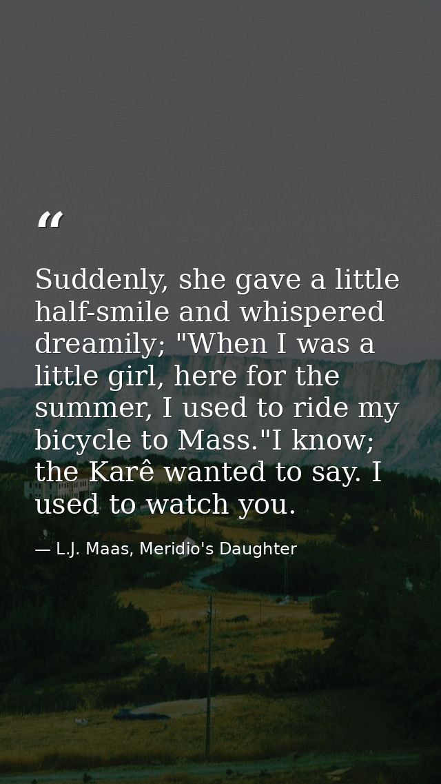 Suddenly, she gave a little half-smile and whispered dreamily; "When I was a little girl, here for the summer, I used to — L.J. Maas, Meridio's Daughter