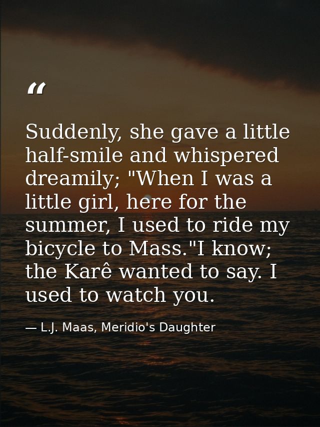 Suddenly, she gave a little half-smile and whispered dreamily; "When I was a little girl, here for the summer, I used to — L.J. Maas, Meridio's Daughter