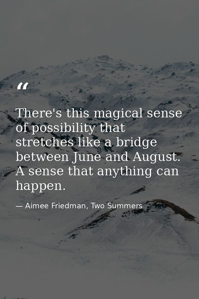 There's this magical sense of possibility that stretches like a bridge between June and August. A sense that anything ca — Aimee Friedman, Two Summers