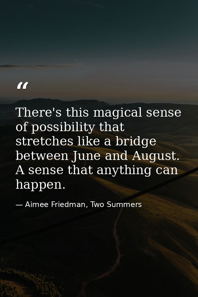 There's this magical sense of possibility that stretches like a bridge between June and August. A sense that anything ca — Aimee Friedman, Two Summers