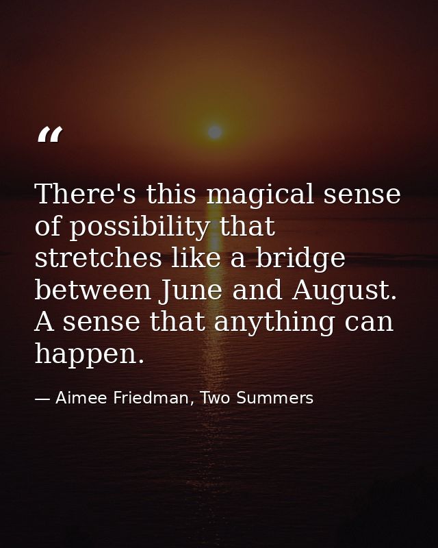 There's this magical sense of possibility that stretches like a bridge between June and August. A sense that anything ca — Aimee Friedman, Two Summers